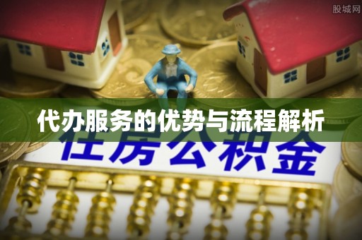 细河代办服务的优势与流程解析