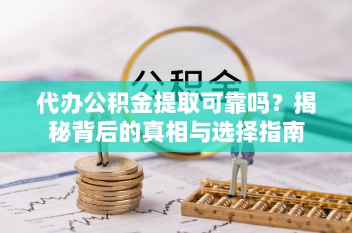 细河代办公积金提取可靠吗？揭秘背后的真相与选择指南