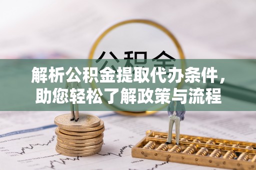 细河解析公积金提取代办条件，助您轻松了解政策与流程