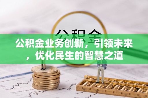 细河公积金业务创新，引领未来，优化民生的智慧之道