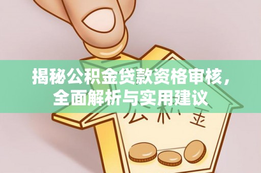 细河揭秘公积金贷款资格审核，全面解析与实用建议
