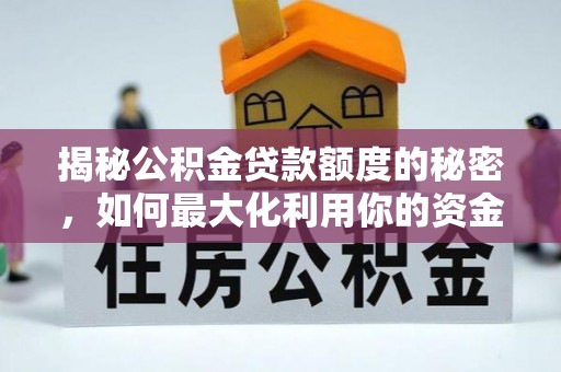 细河揭秘公积金贷款额度的秘密，如何最大化利用你的资金