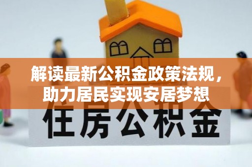 细河解读最新公积金政策法规，助力居民实现安居梦想