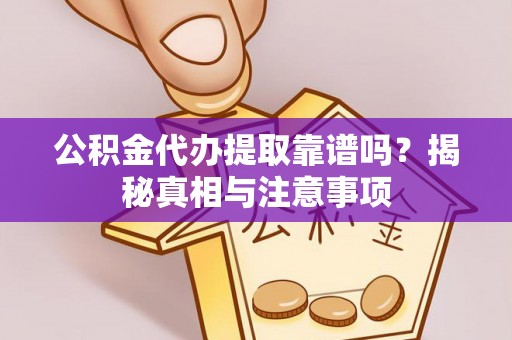细河公积金代办提取靠谱吗？揭秘真相与注意事项