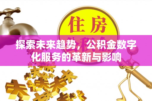 细河探索未来趋势，公积金数字化服务的革新与影响