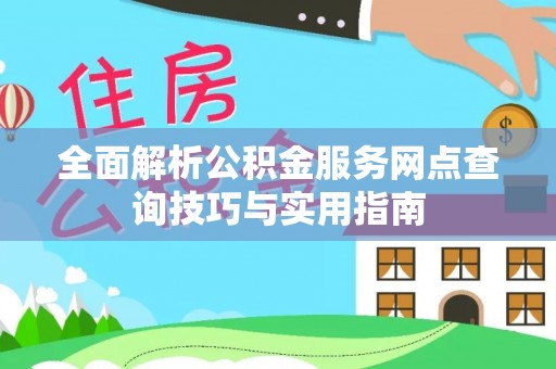 细河全面解析公积金服务网点查询技巧与实用指南