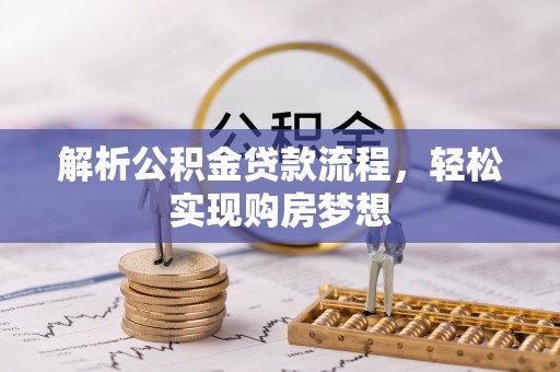 细河解析公积金贷款流程，轻松实现购房梦想