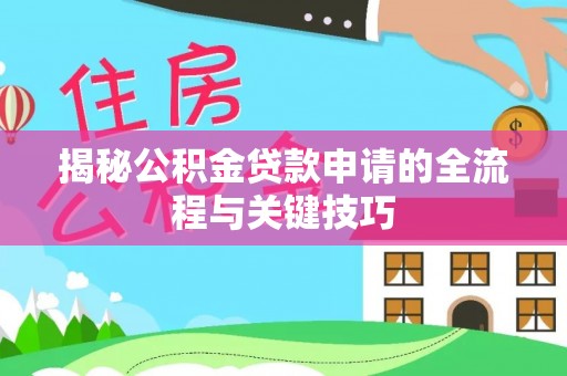 细河揭秘公积金贷款申请的全流程与关键技巧