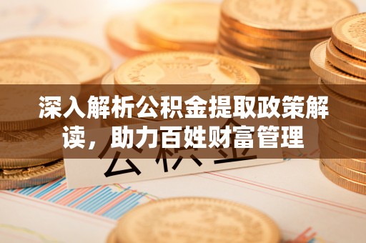 细河深入解析公积金提取政策解读，助力百姓财富管理
