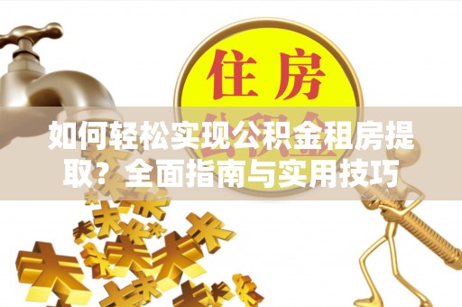 细河如何轻松实现公积金租房提取？全面指南与实用技巧