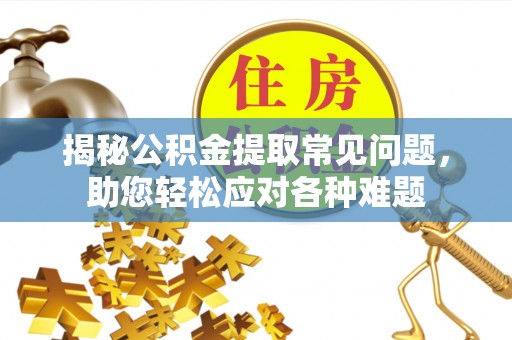 细河揭秘公积金提取常见问题，助您轻松应对各种难题