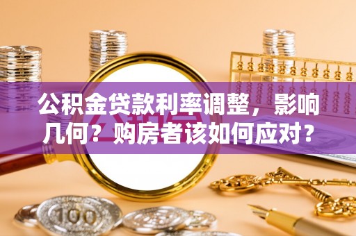 细河公积金贷款利率调整，影响几何？购房者该如何应对？