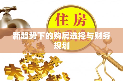 细河新趋势下的购房选择与财务规划
