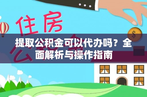 细河提取公积金可以代办吗？全面解析与操作指南