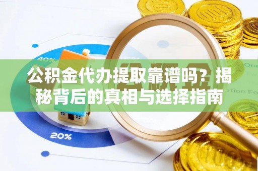 细河公积金代办提取靠谱吗？揭秘背后的真相与选择指南