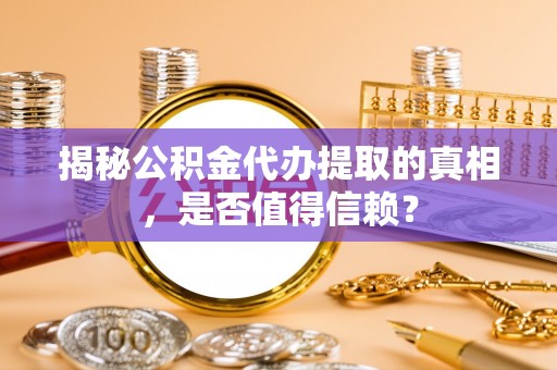 细河揭秘公积金代办提取的真相，是否值得信赖？