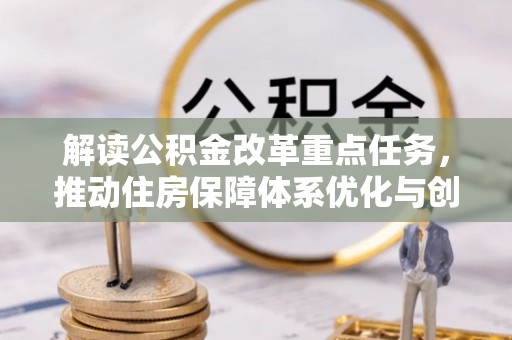 细河解读公积金改革重点任务，推动住房保障体系优化与创新