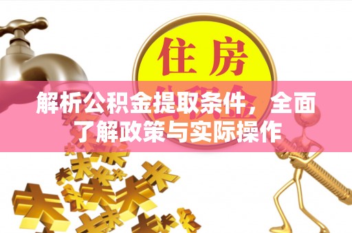 细河解析公积金提取条件，全面了解政策与实际操作