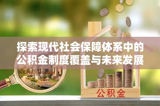 细河探索现代社会保障体系中的公积金制度覆盖与未来发展