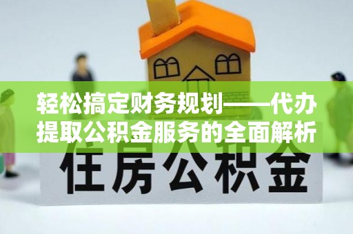 细河轻松搞定财务规划——代办提取公积金服务的全面解析