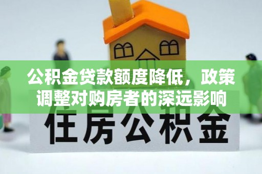 细河公积金贷款额度降低，政策调整对购房者的深远影响
