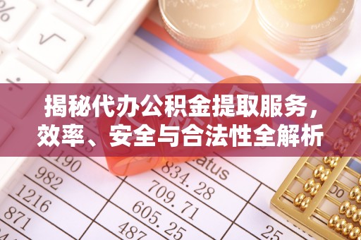 细河揭秘代办公积金提取服务，效率、安全与合法性全解析