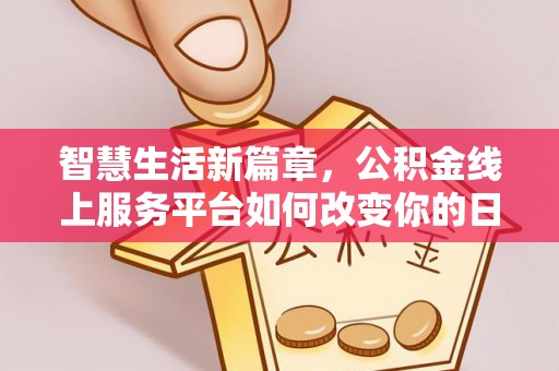 细河智慧生活新篇章，公积金线上服务平台如何改变你的日常