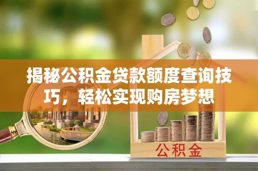 细河揭秘公积金贷款额度查询技巧，轻松实现购房梦想