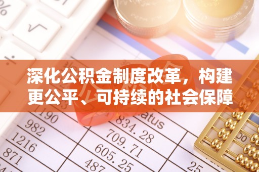 细河深化公积金制度改革，构建更公平、可持续的社会保障体系