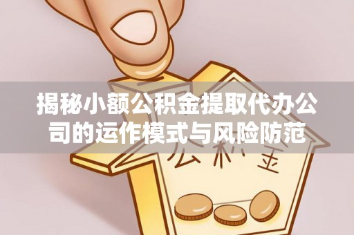 细河揭秘小额公积金提取代办公司的运作模式与风险防范