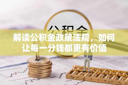 细河解读公积金政策法规，如何让每一分钱都更有价值