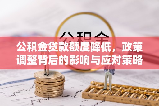 细河公积金贷款额度降低，政策调整背后的影响与应对策略