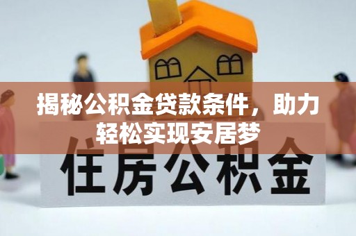 细河揭秘公积金贷款条件，助力轻松实现安居梦