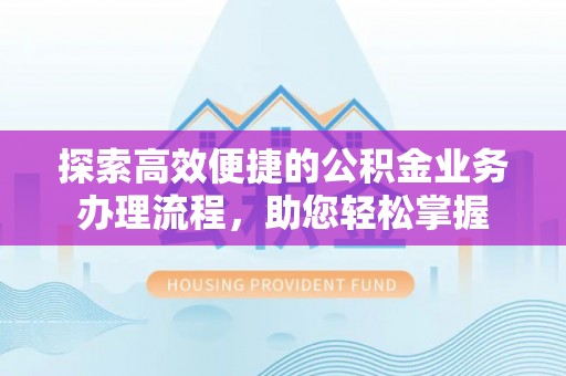 细河探索高效便捷的公积金业务办理流程，助您轻松掌握