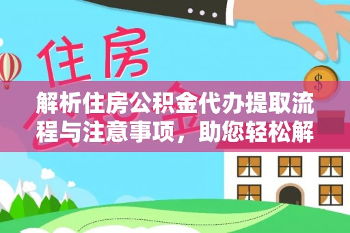 细河解析住房公积金代办提取流程与注意事项，助您轻松解决资金难题