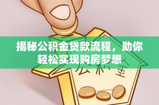 细河揭秘公积金贷款流程，助你轻松实现购房梦想