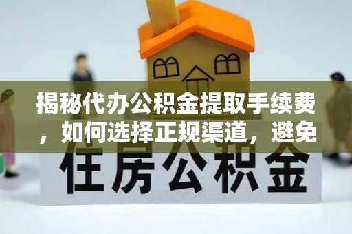 细河揭秘代办公积金提取手续费，如何选择正规渠道，避免上当受骗