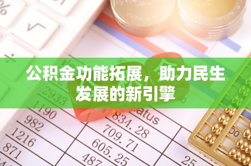 细河公积金功能拓展，助力民生发展的新引擎