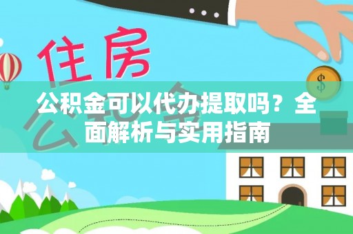 细河公积金可以代办提取吗？全面解析与实用指南