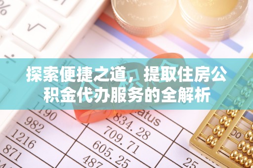 细河探索便捷之道，提取住房公积金代办服务的全解析
