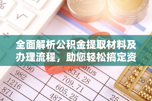 细河全面解析公积金提取材料及办理流程，助您轻松搞定资金提取