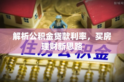 细河解析公积金贷款利率，买房理财新思路