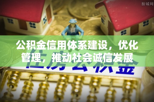 细河公积金信用体系建设，优化管理，推动社会诚信发展