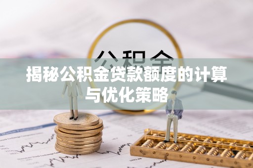 细河揭秘公积金贷款额度的计算与优化策略