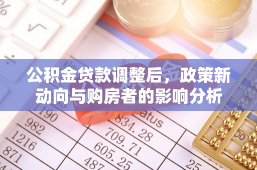 细河公积金贷款调整后，政策新动向与购房者的影响分析