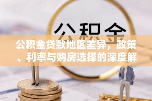 细河公积金贷款地区差异，政策、利率与购房选择的深度解析