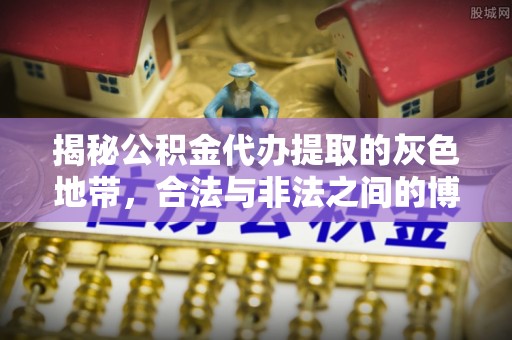 细河揭秘公积金代办提取的灰色地带，合法与非法之间的博弈