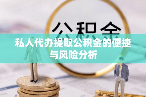 细河私人代办提取公积金的便捷与风险分析