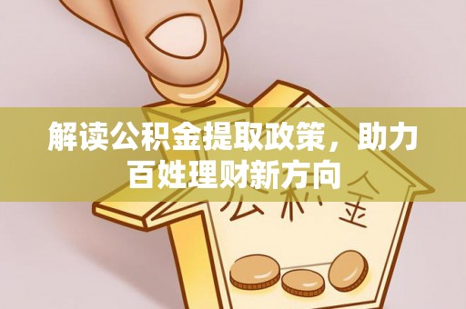 细河解读公积金提取政策，助力百姓理财新方向