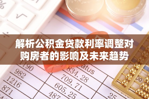 细河解析公积金贷款利率调整对购房者的影响及未来趋势